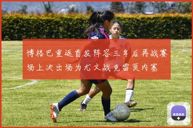 博格巴重返首发阵容三年后再战赛场上次出场为尤文战克雷莫内塞