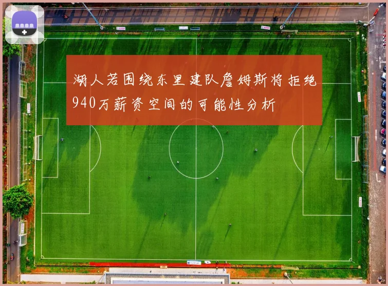 湖人若围绕东里建队詹姆斯将拒绝940万薪资空间的可能性分析