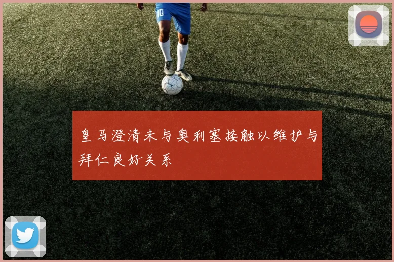皇马澄清未与奥利塞接触以维护与拜仁良好关系